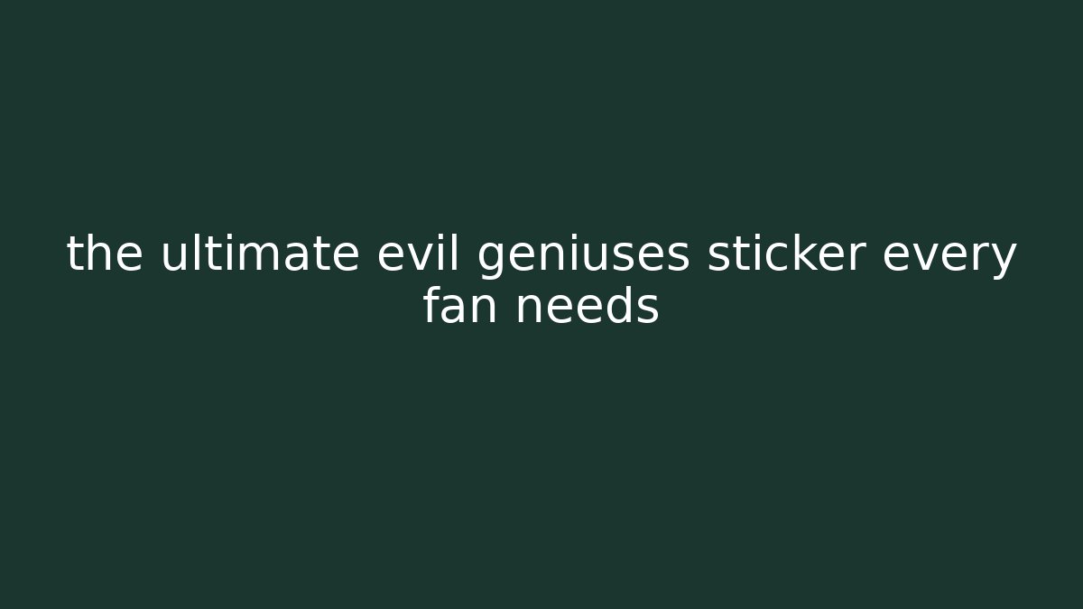 the ultimate evil geniuses sticker every fan needs