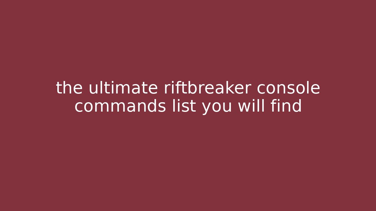 the ultimate riftbreaker console commands list you will find