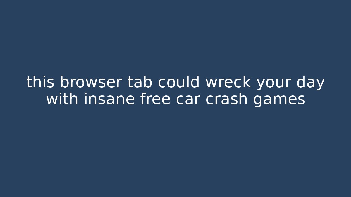 this browser tab could wreck your day with insane free car crash games