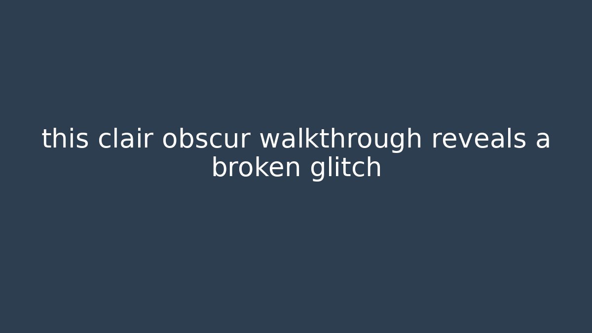 this clair obscur walkthrough reveals a broken glitch