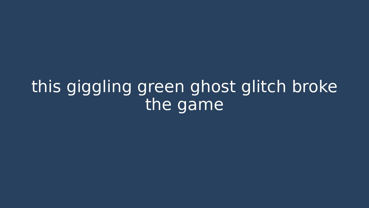this giggling green ghost glitch broke the game