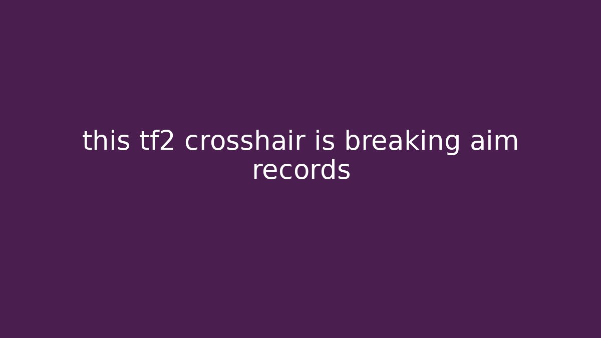 this tf2 crosshair is breaking aim records