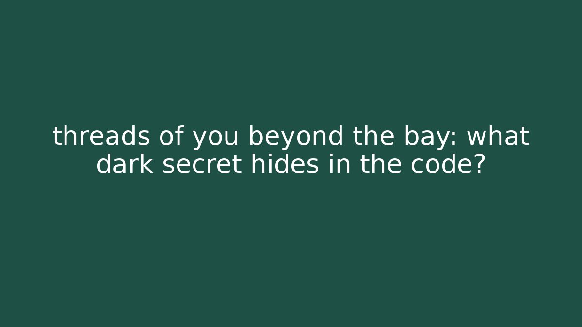 threads of you beyond the bay: what dark secret hides in the code?