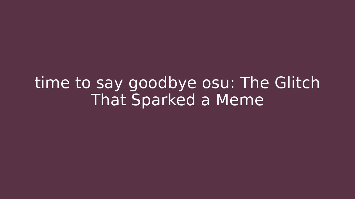 time to say goodbye osu: The Glitch That Sparked a Meme