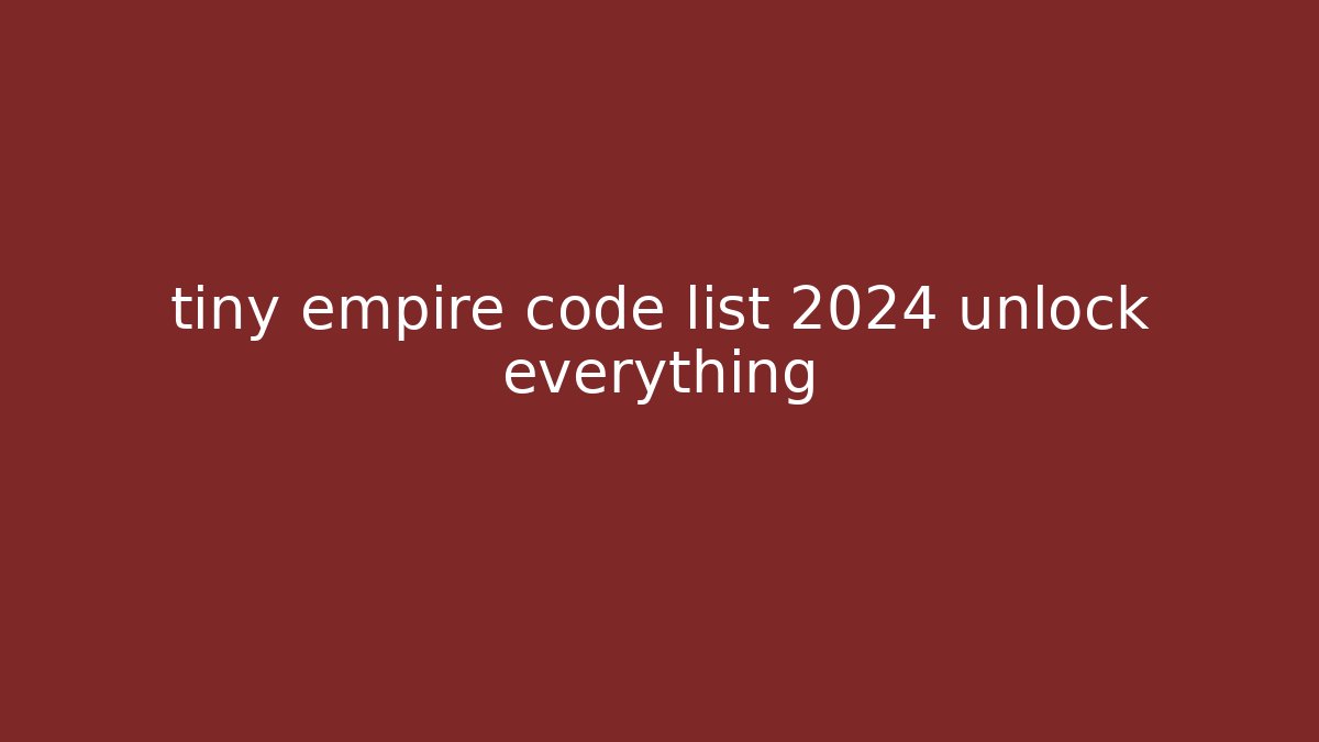 tiny empire code list 2024 unlock everything - Create More Assets