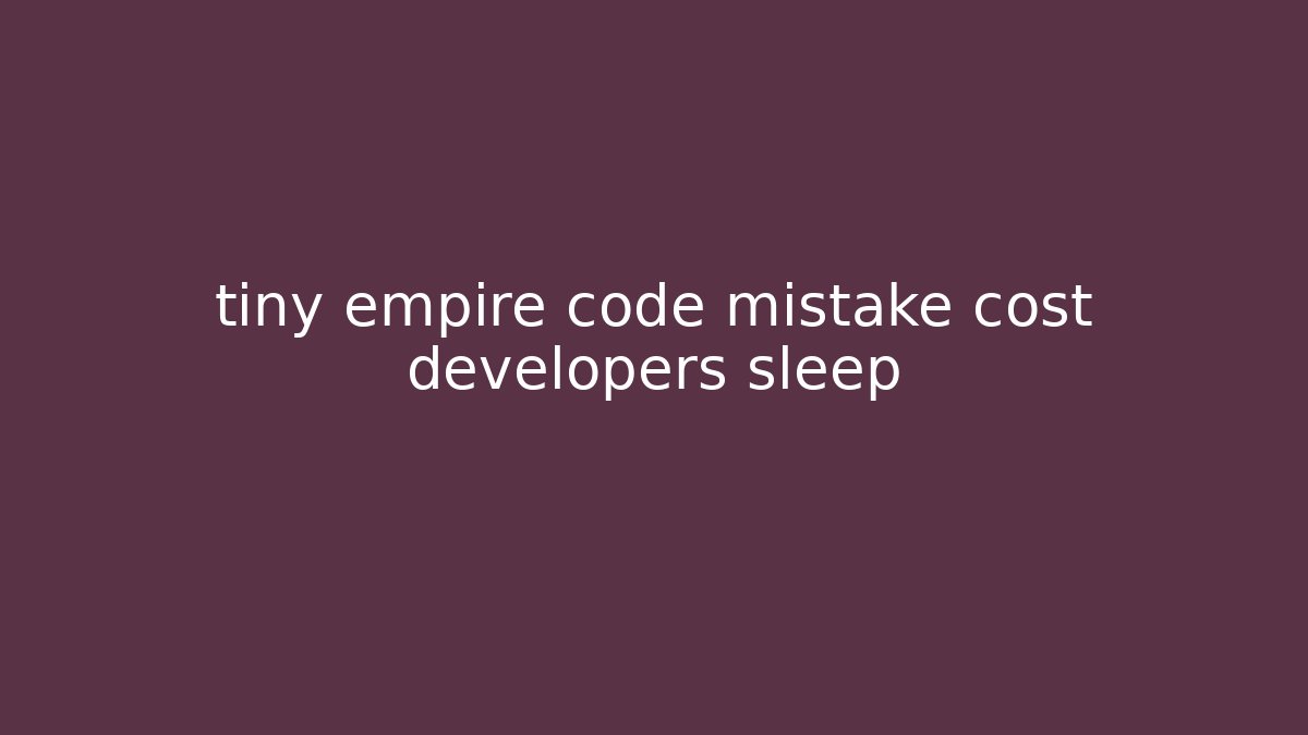 tiny empire code mistake cost developers sleep