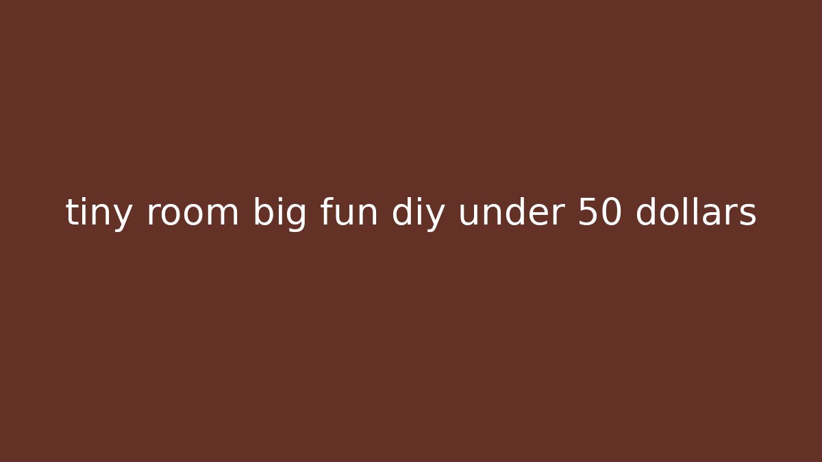 tiny room big fun diy under 50 dollars - Create More Assets