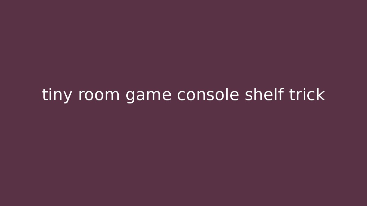 tiny room game console shelf trick - Create More Assets
