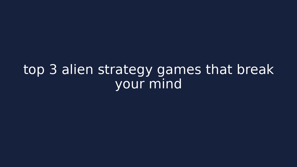 top 3 alien strategy games that break your mind