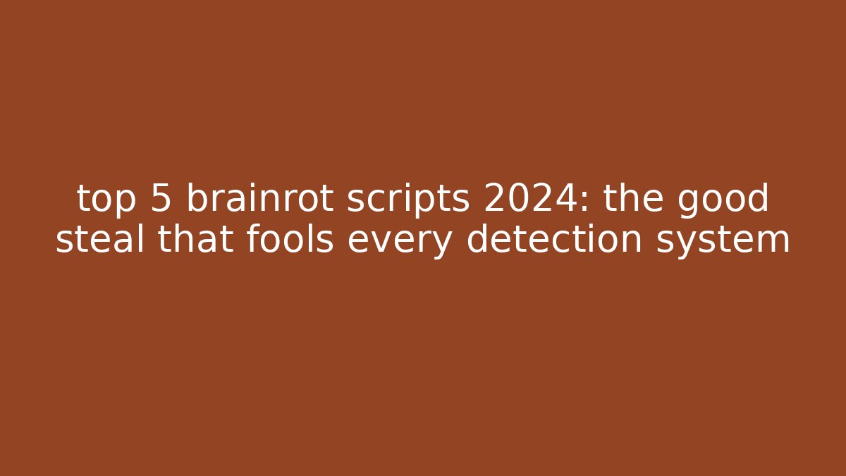 top 5 brainrot scripts 2024: the good steal that fools every detection system
