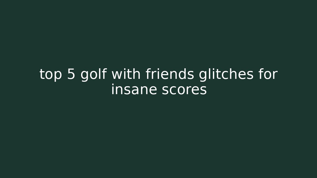 top 5 golf with friends glitches for insane scores