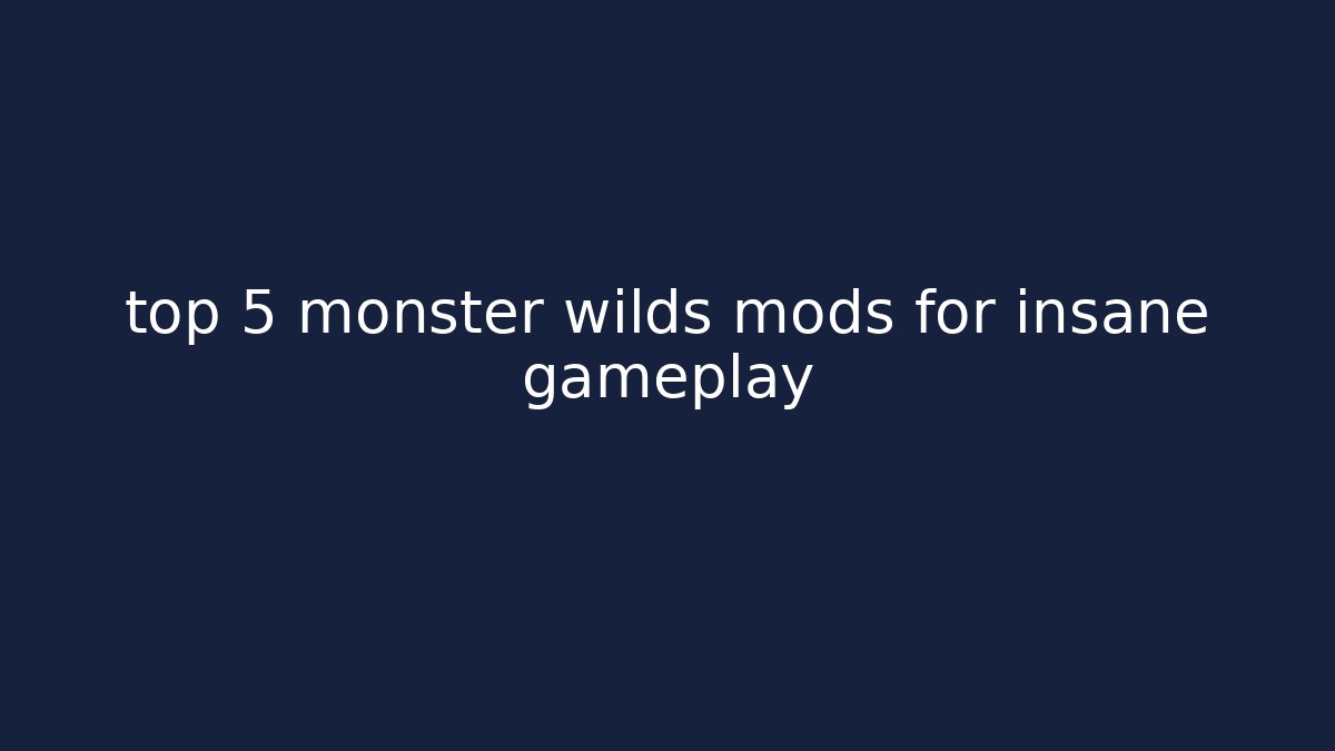 top 5 monster wilds mods for insane gameplay