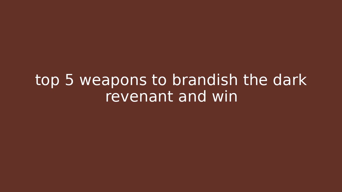 top 5 weapons to brandish the dark revenant and win