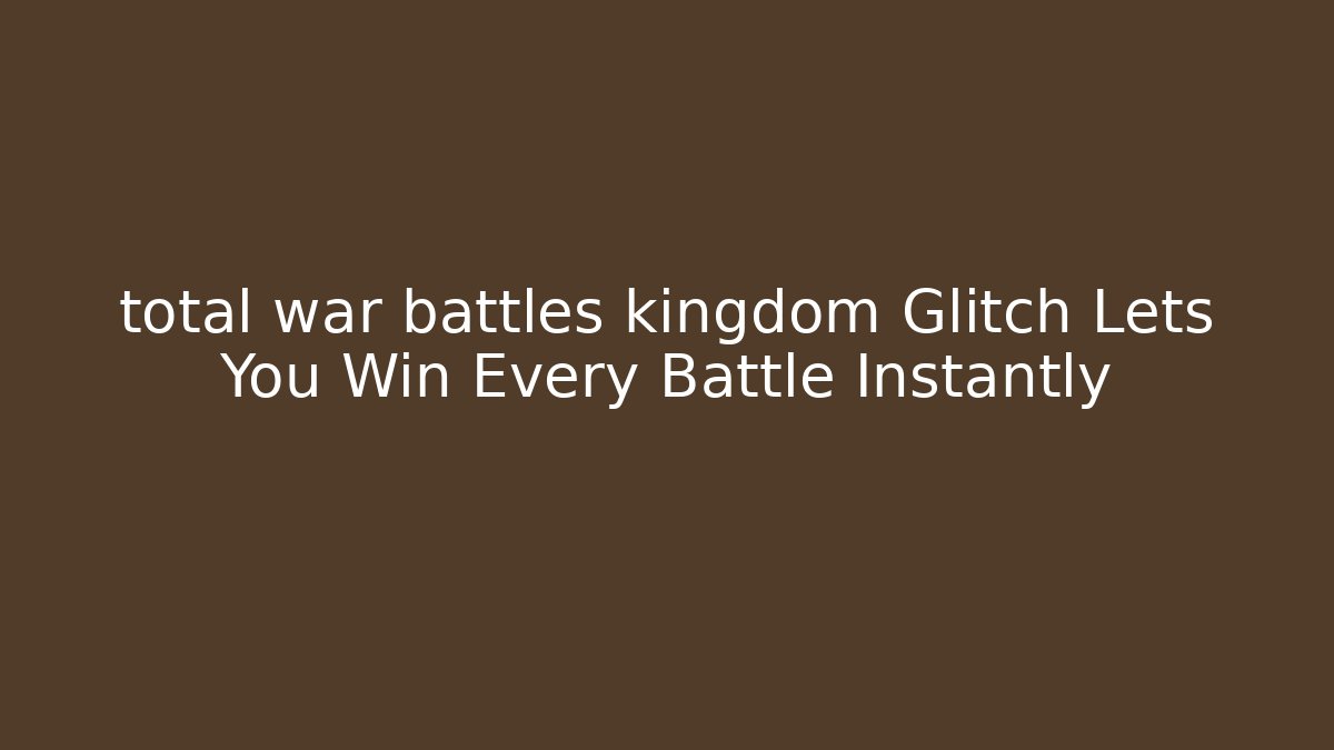 total war battles kingdom Glitch Lets You Win Every Battle Instantly