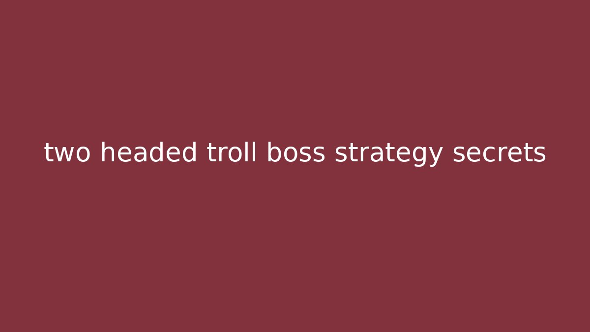 two headed troll boss strategy secrets - Create More Assets