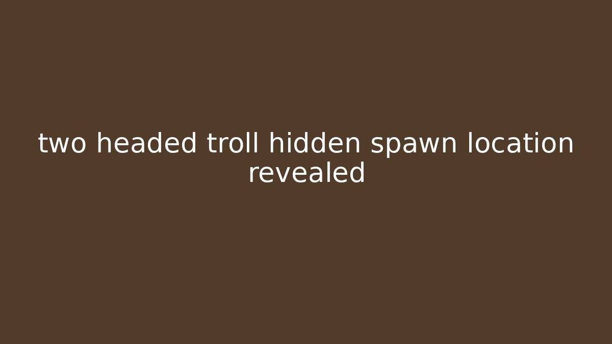 two headed troll hidden spawn location revealed - Create More Assets