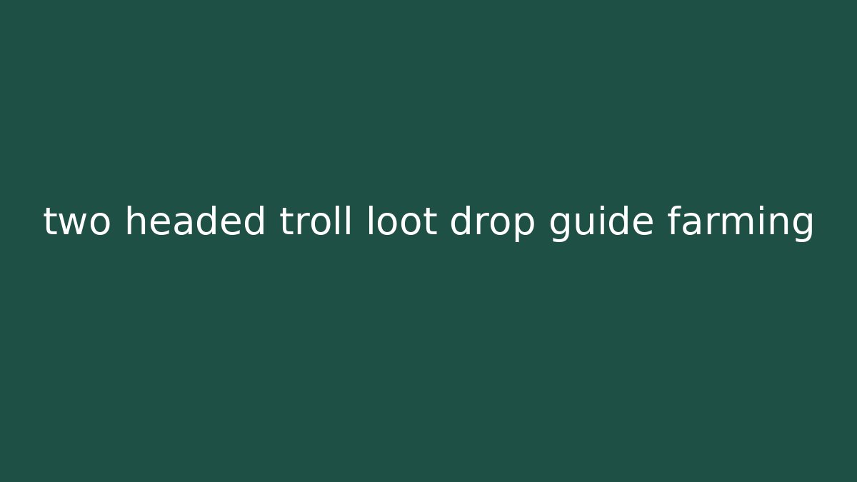 two headed troll loot drop guide farming
