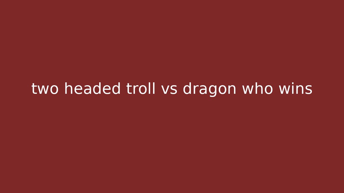two headed troll vs dragon who wins