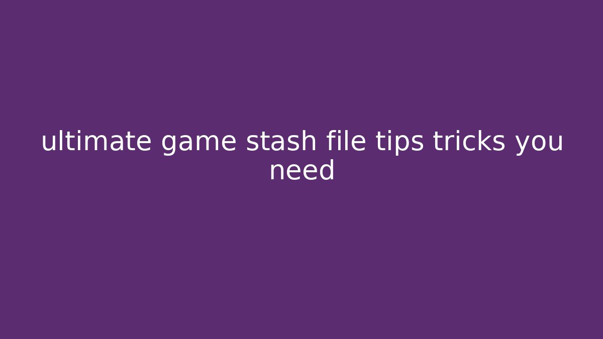 ultimate game stash file tips tricks you need