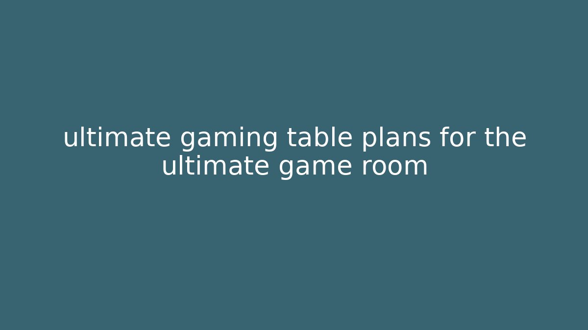 ultimate gaming table plans for the ultimate game room - Create More Assets