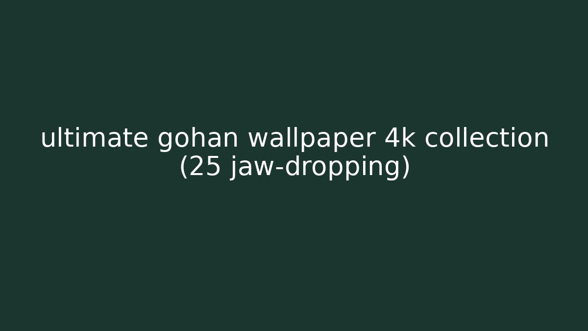 ultimate gohan wallpaper 4k collection (25+ jaw-dropping) - Create More Assets