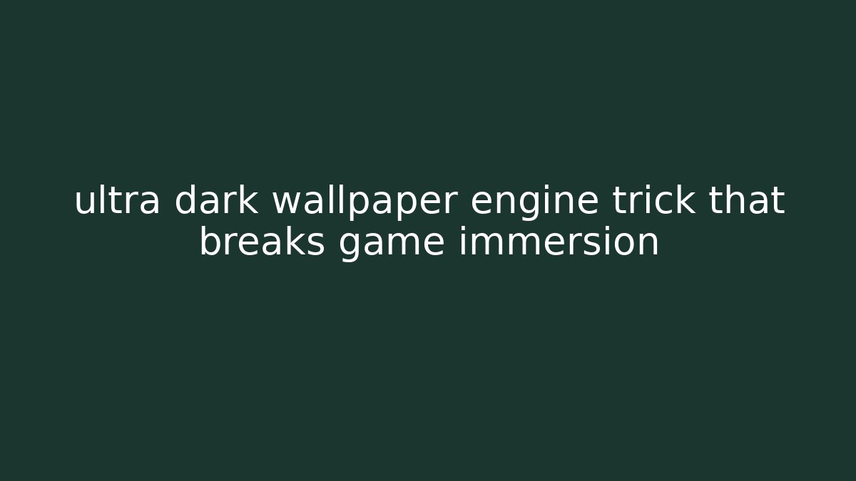 ultra dark wallpaper engine trick that breaks game immersion