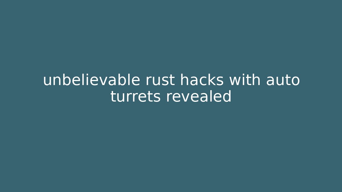 unbelievable rust hacks with auto turrets revealed