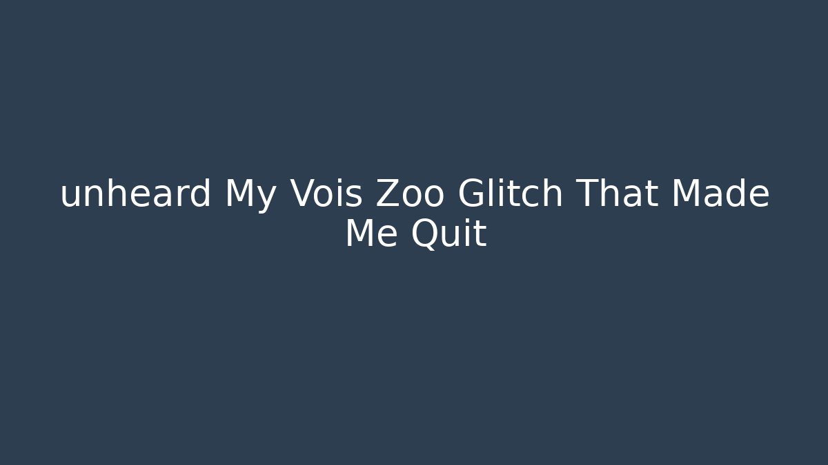 unheard My Vois Zoo Glitch That Made Me Quit