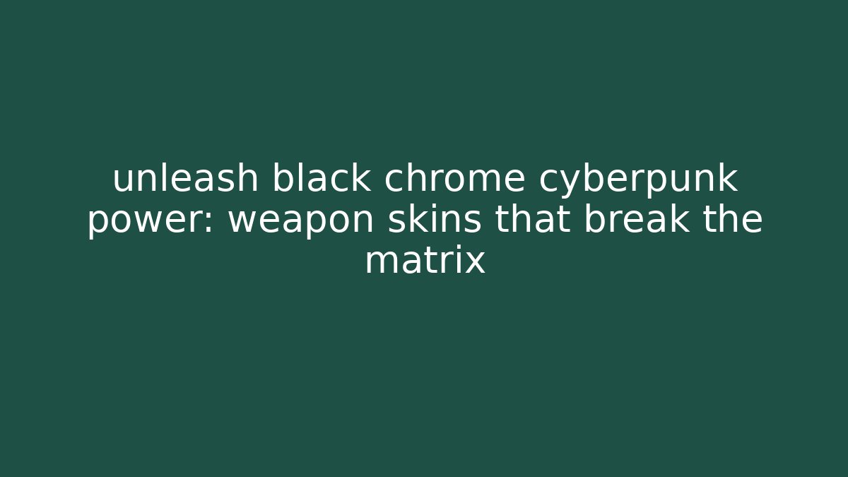 unleash black chrome cyberpunk power: weapon skins that break the matrix