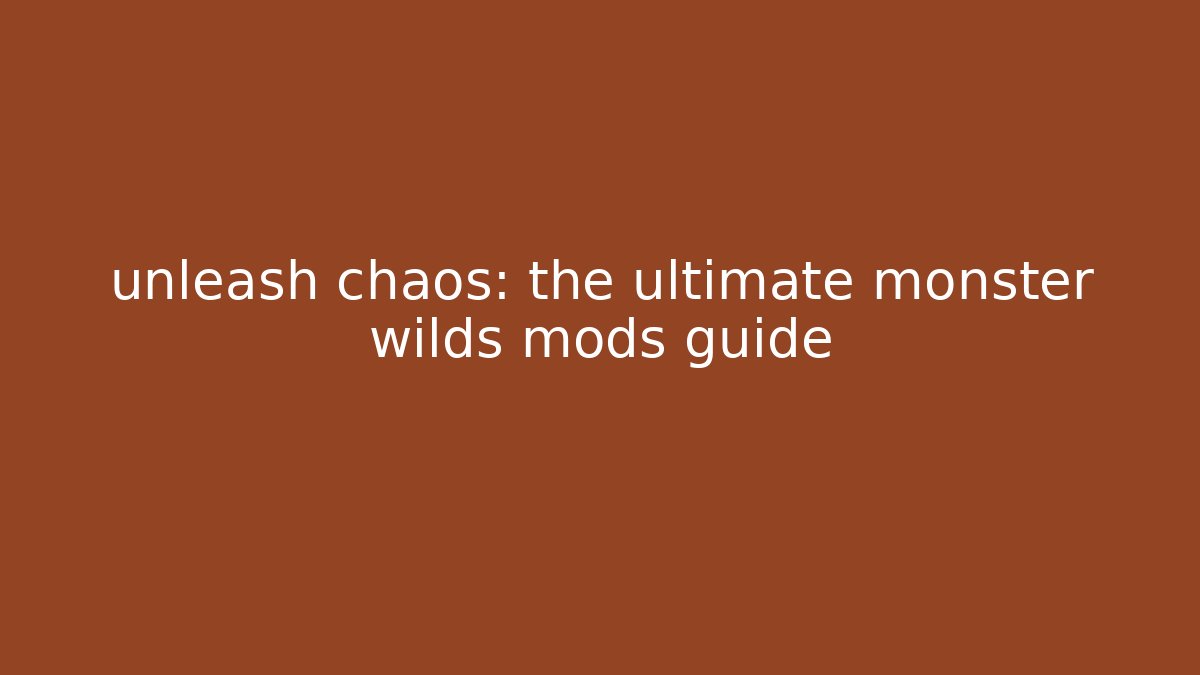 unleash chaos: the ultimate monster wilds mods guide