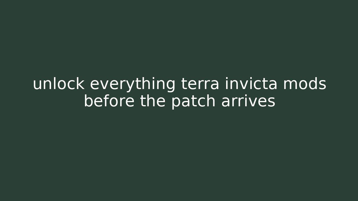 unlock everything terra invicta mods before the patch arrives