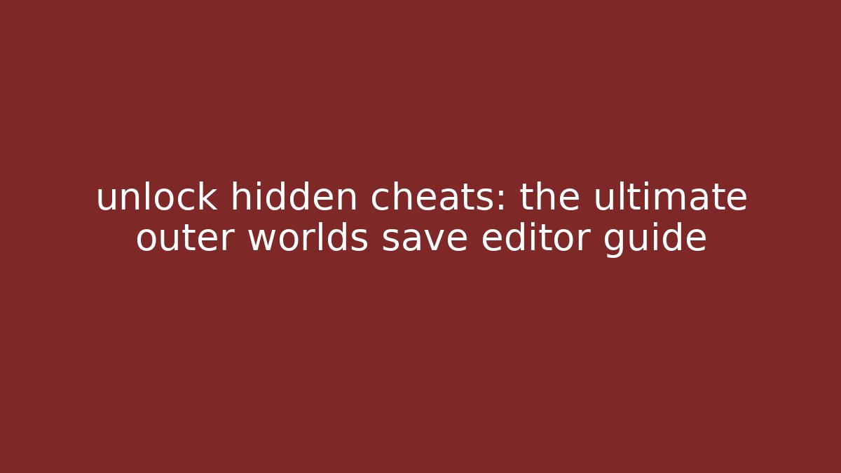 unlock hidden cheats: the ultimate outer worlds save editor guide