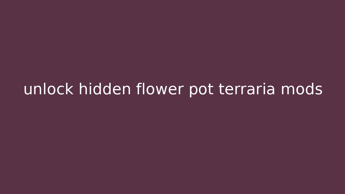 unlock hidden flower pot terraria mods