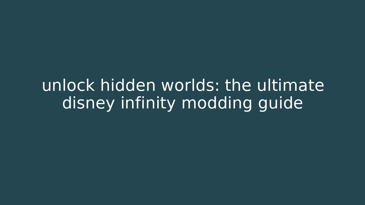 unlock hidden worlds: the ultimate disney infinity modding guide