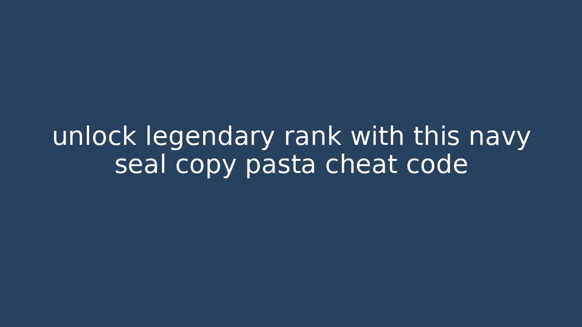 unlock legendary rank with this navy seal copy pasta cheat code - Create More Assets