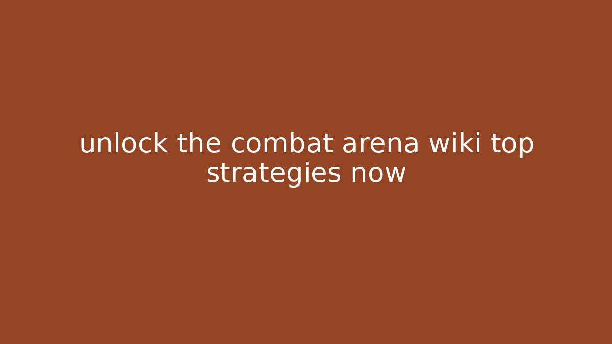 unlock the combat arena wiki top strategies now