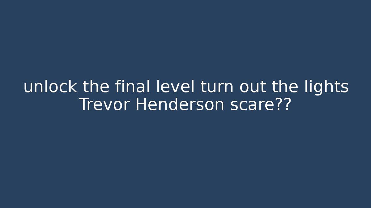 unlock the final level turn out the lights Trevor Henderson scare真相