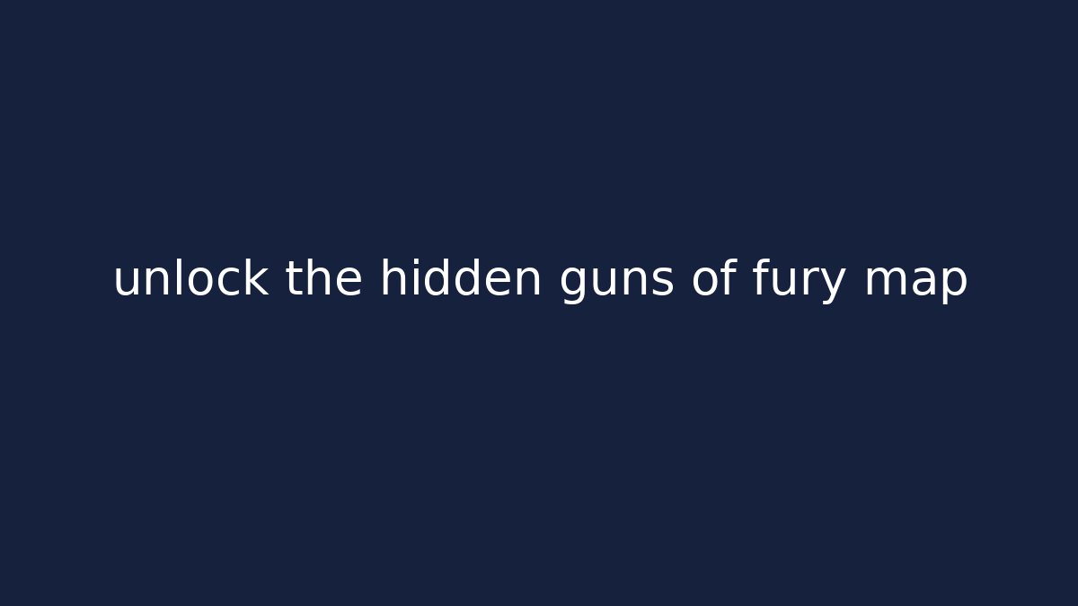 unlock the hidden guns of fury map