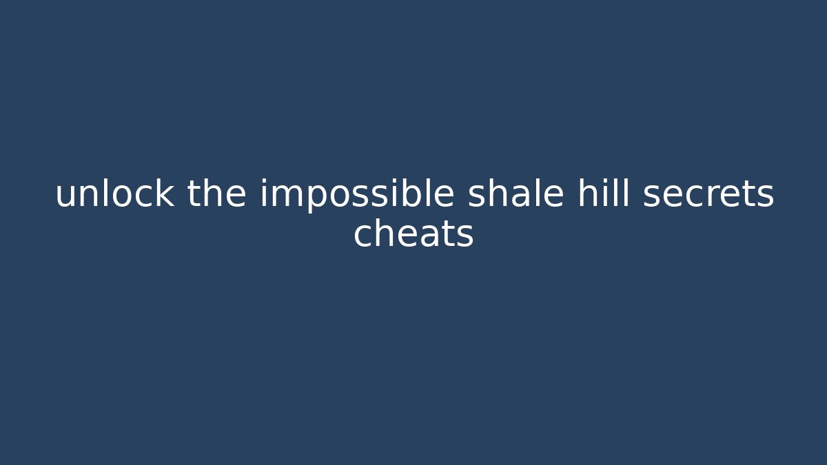 unlock the impossible shale hill secrets cheats - Create More Assets
