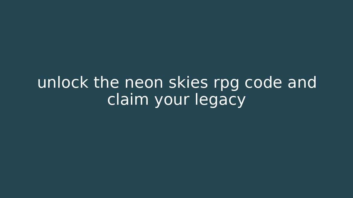 unlock the neon skies rpg code and claim your legacy