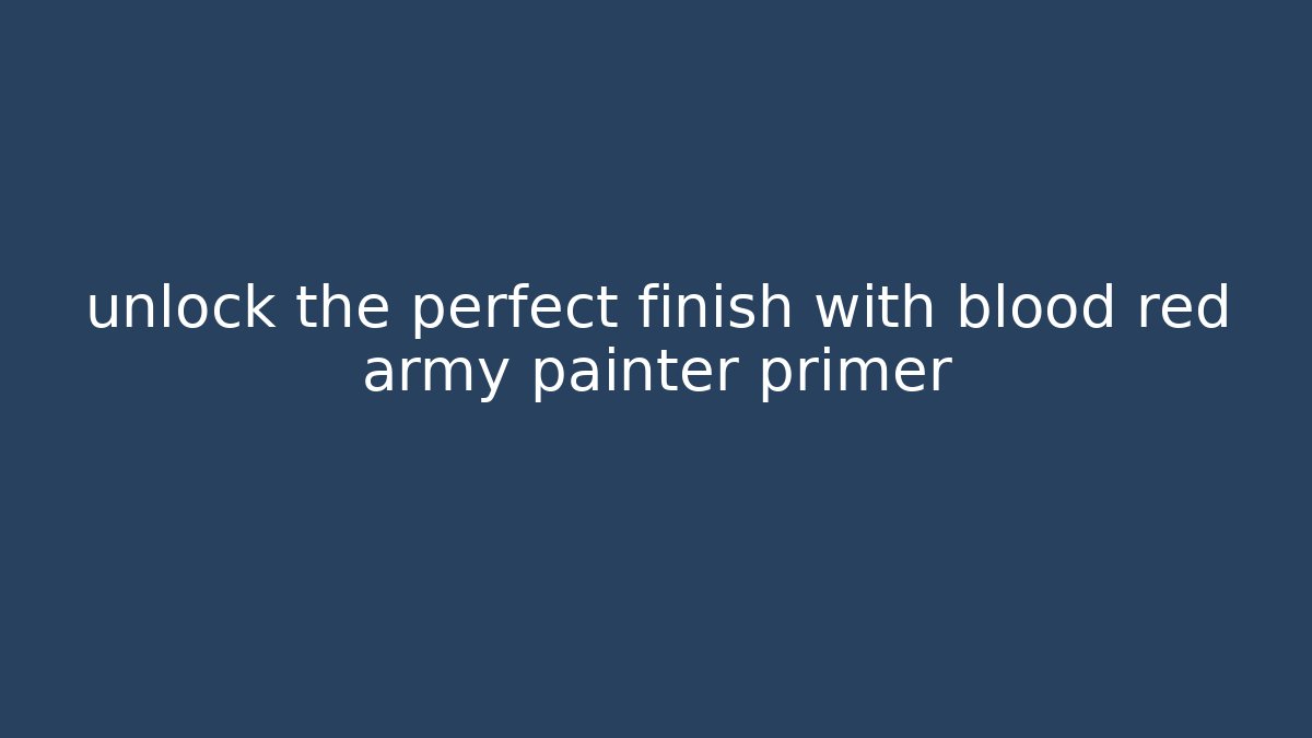 unlock the perfect finish with blood red army painter primer