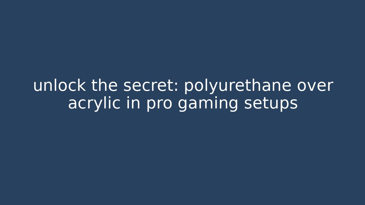 unlock the secret: polyurethane over acrylic in pro gaming setups