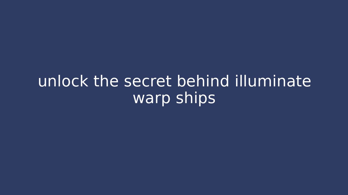 unlock the secret behind illuminate warp ships