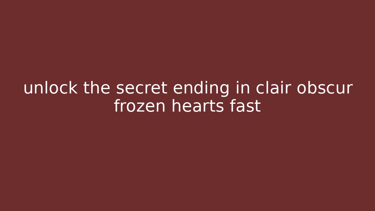 unlock the secret ending in clair obscur frozen hearts fast