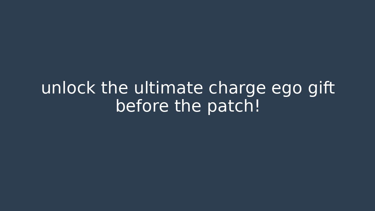 unlock the ultimate charge ego gift before the patch!