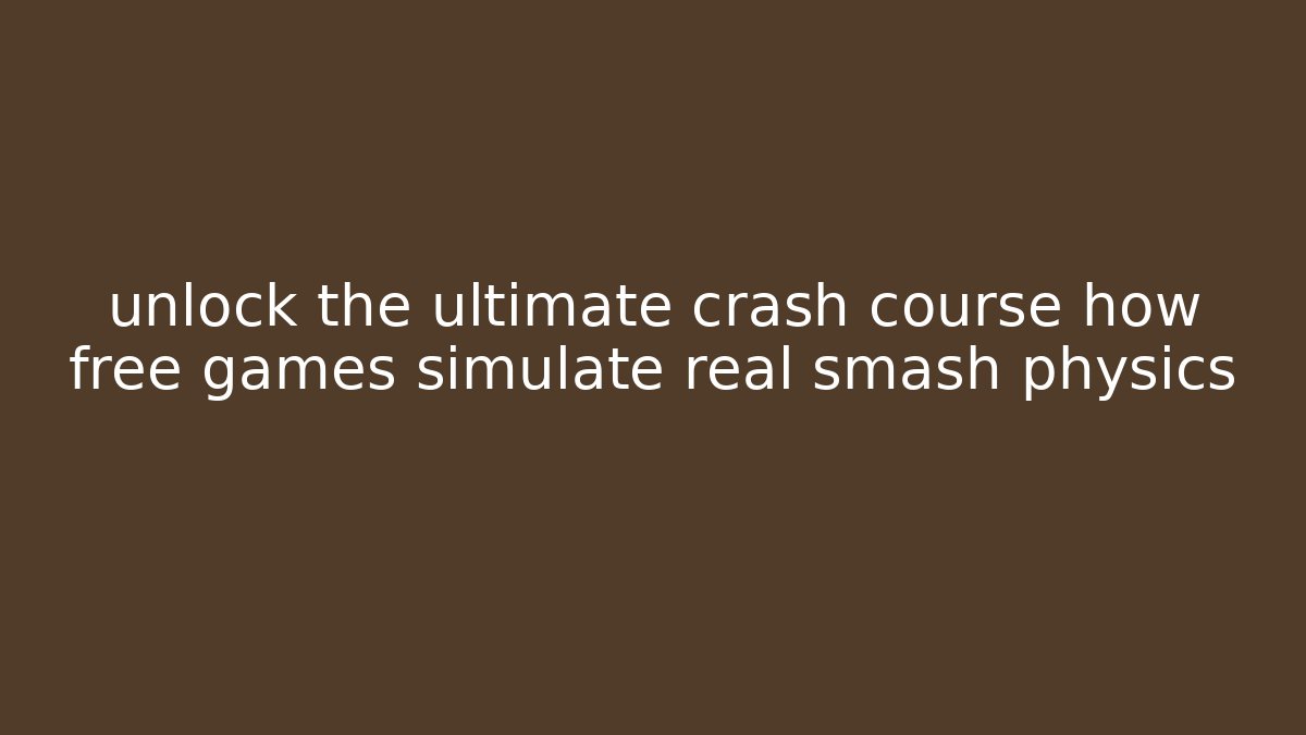 unlock the ultimate crash course how free games simulate real smash physics