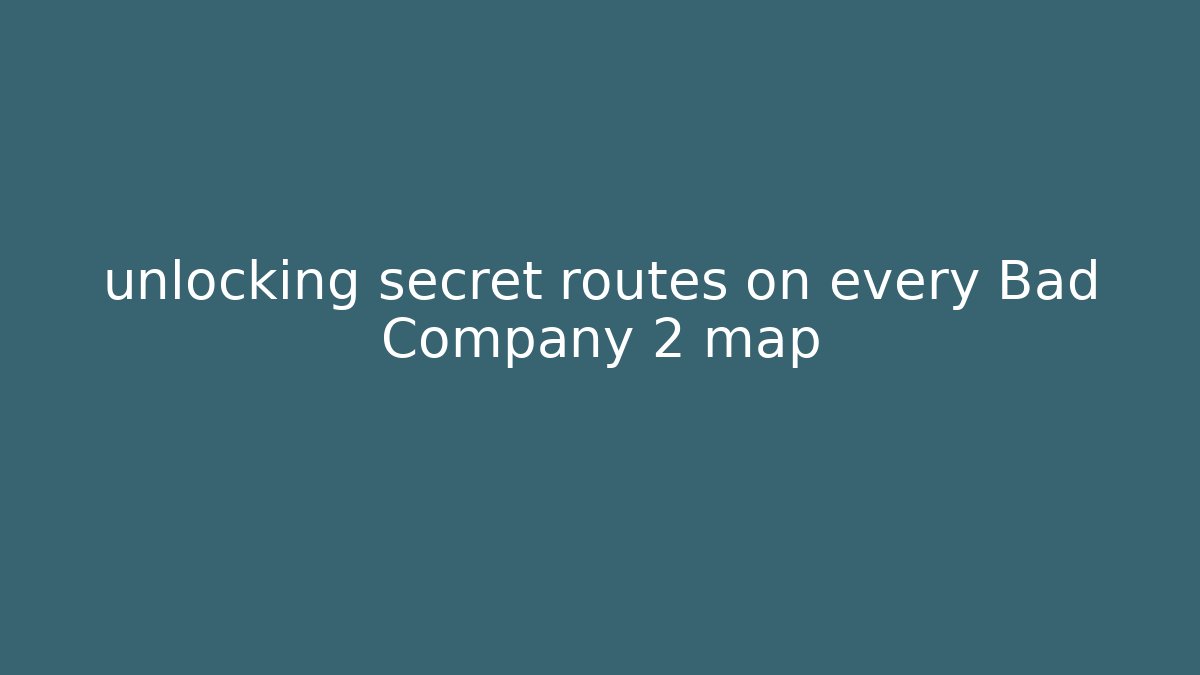 unlocking secret routes on every Bad Company 2 map