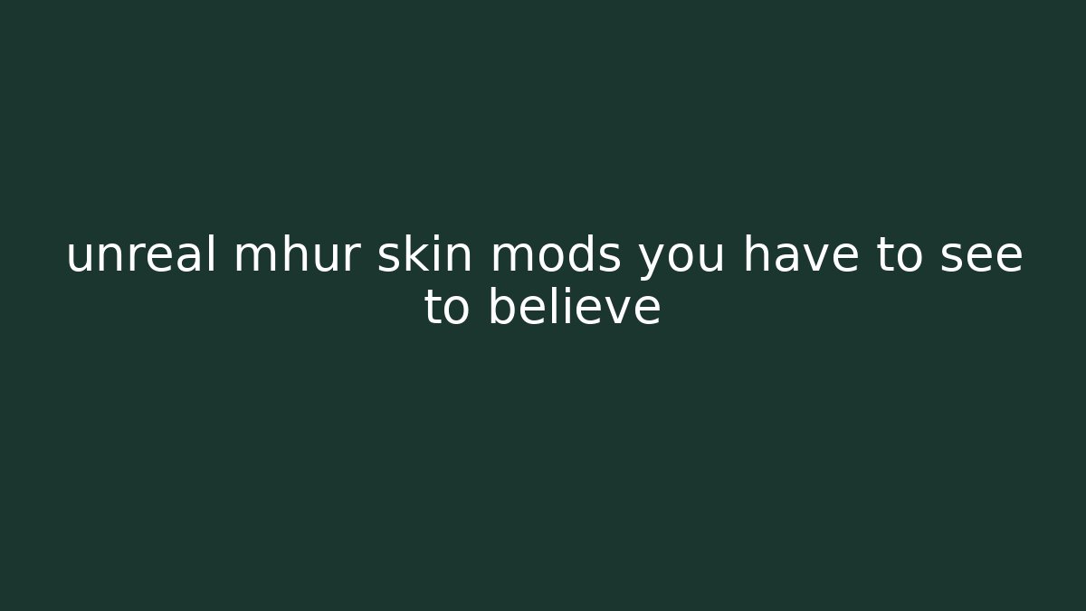 unreal mhur skin mods you have to see to believe