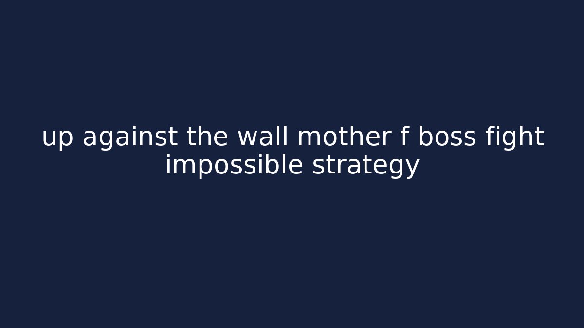 up against the wall mother f boss fight impossible strategy