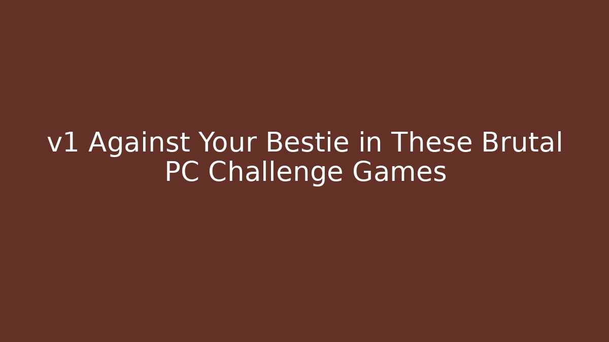 v1 Against Your Bestie in These Brutal PC Challenge Games